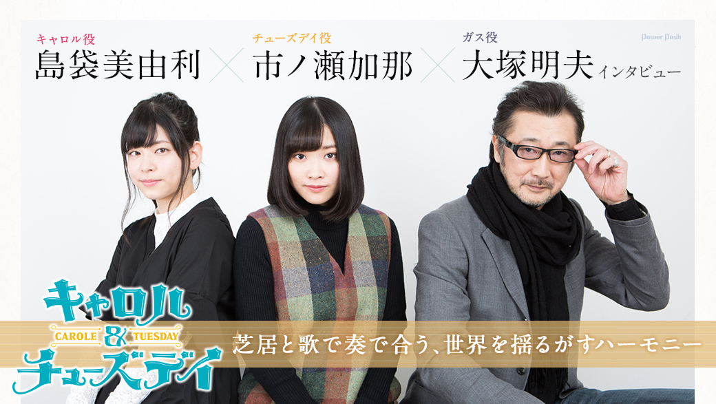 TVアニメ「キャロル＆チューズデイ」特集 島袋美由利（キャロル役）×市ノ瀬加那（チューズデイ役）×大塚明夫（ガス役）インタビュー ｜芝居と歌で奏で合う、世界を揺るがすハーモニー