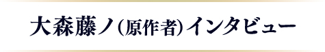 大森藤ノ(原作者)インタビュー
