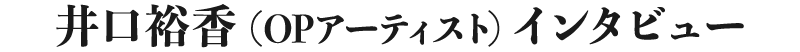 井口裕香(OPアーティスト)インタビュー