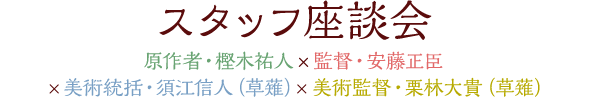 スタッフ座談会 原作者・樫木祐人×監督・安藤正臣×美術統括・須江信人(草薙)×美術監督・栗林大貴(草薙)