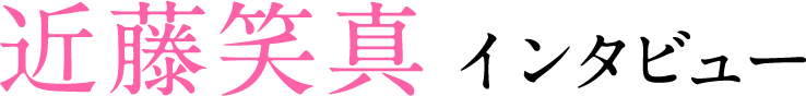 近藤笑真インタビュー