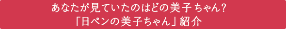 あなたが見ていたのはどの美子ちゃん?>歴代「日ペンの美子ちゃん」紹介