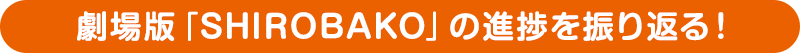 劇場版「SHIROBAKO」の進捗を振り返る！