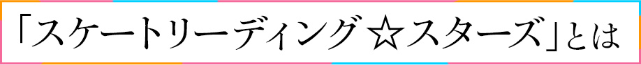 「スケートリーディング☆スターズ」とは
