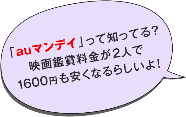 「auマンデイ」って知ってる? 映画鑑賞料金が2人で1600円も安くなるらしいよ!