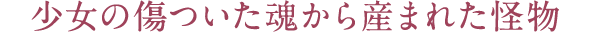 レビュー 少女の傷ついた魂から産まれた怪物