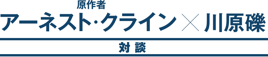 原作者アーネスト・クライン×川原礫 対談