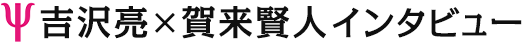 吉沢亮×賀来賢人インタビュー