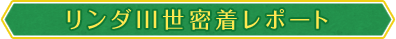 リンダIII世密着レポート