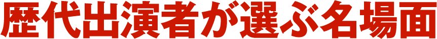 歴代出演者が選ぶ名場面