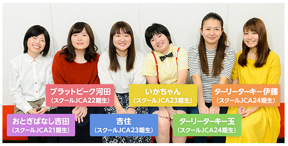 おとぎばなし吉田(スクールJCA21期生) / ブラットピーク河田(スクールJCA22期生) / 吉住(スクールJCA23期生) / いかちゃん(スクールJCA23期生) / ターリーターキー玉(スクールJCA24期生) / ターリーターキー伊藤(スクールJCA24期生)